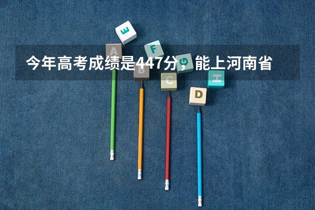 今年高考成绩是447分，能上河南省内哪些三本大学