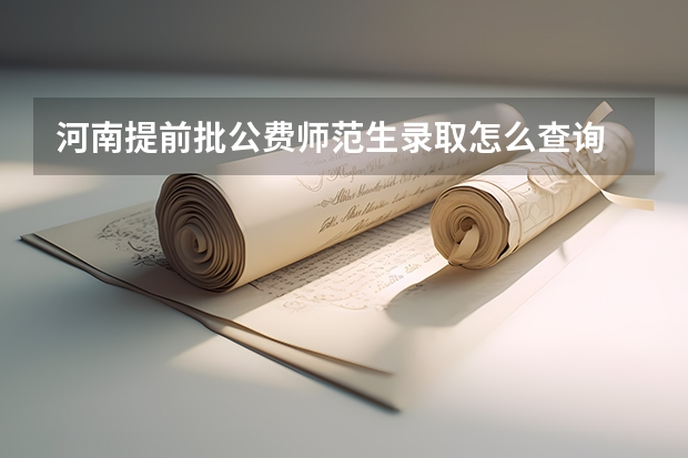 河南提前批公费师范生录取怎么查询