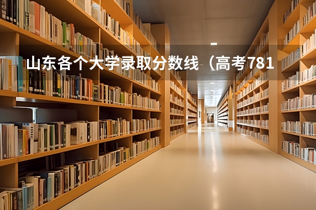山东各个大学录取分数线（高考781分能上清华大学）