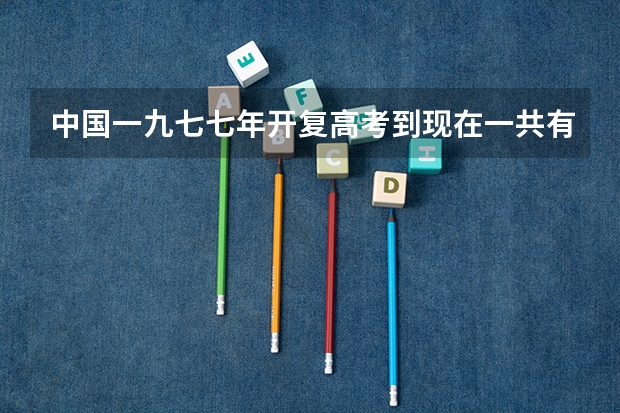 中国一九七七年开复高考到现在一共有多少大学生?