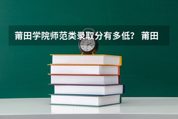 莆田学院师范类录取分有多低？ 莆田学院闽台合作分数线