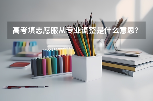 高考填志愿服从专业调整是什么意思？