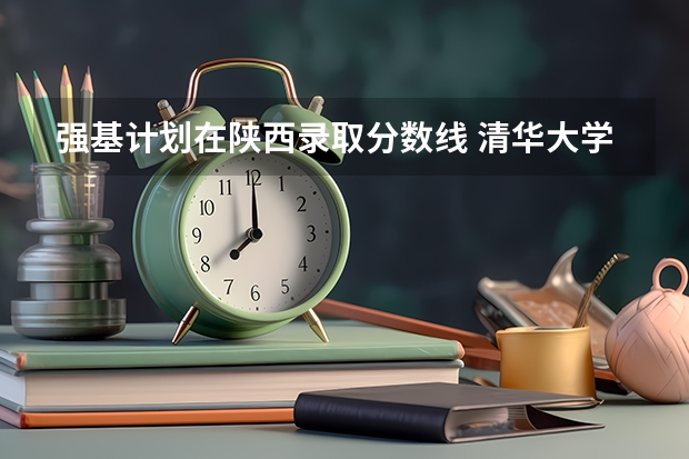 强基计划在陕西录取分数线 清华大学强基计划录取分数线