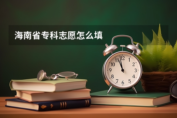 海南省专科志愿怎么填