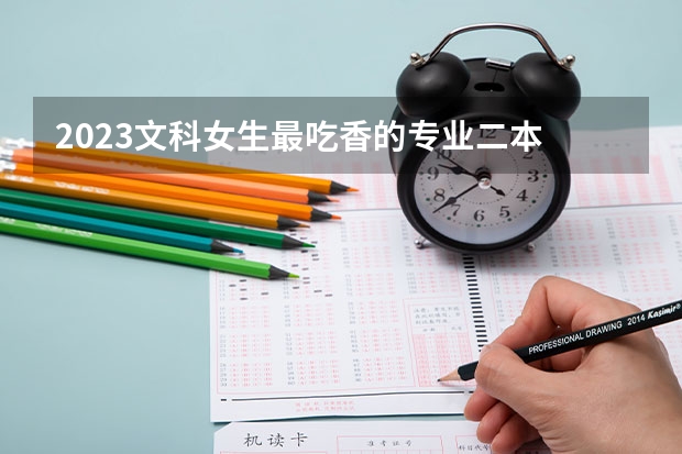 2023文科女生最吃香的专业二本 学什么比较好