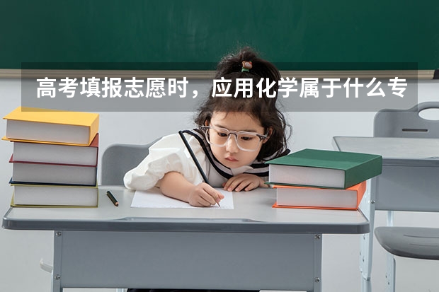 高考填报志愿时，应用化学属于什么专业？