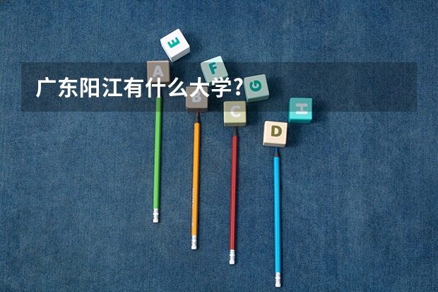 广东阳江有什么大学?