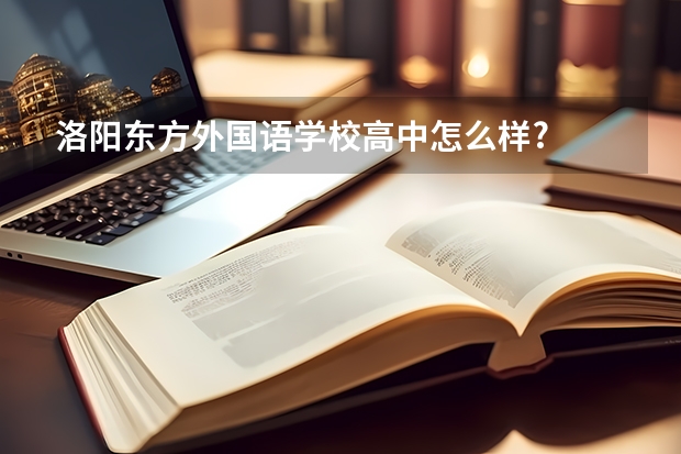 洛阳东方外国语学校高中怎么样?