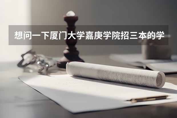 想问一下厦门大学嘉庚学院招三本的学生吗？如果招，那对学业水平测试的要求是什么等级？