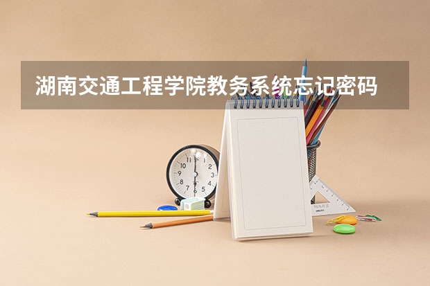 湖南交通工程学院教务系统忘记密码 长沙理工大学教务管理系统网址是?