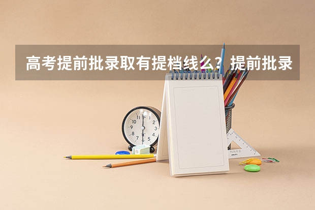 高考提前批录取有提档线么？提前批录取是怎么回事？