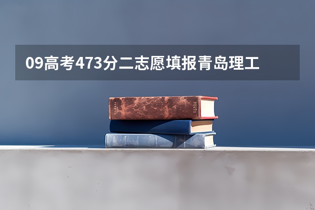 09高考473分二志愿填报青岛理工大学琴岛学院能够被录取吗？