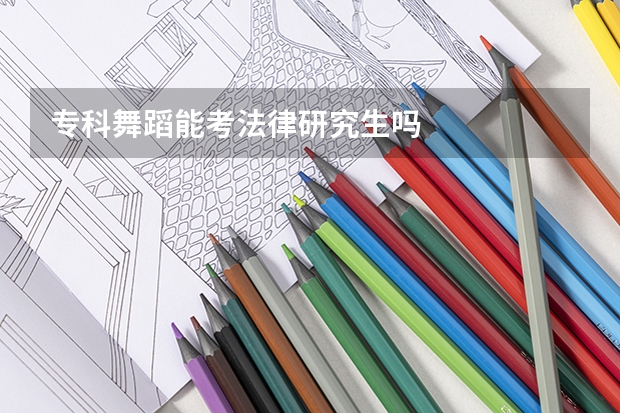 专科舞蹈能考法律研究生吗