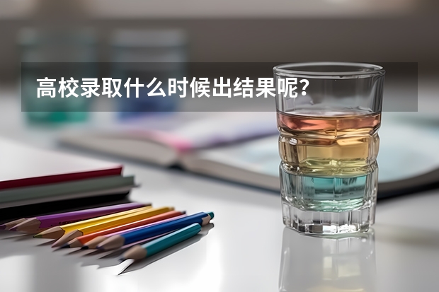高校录取什么时候出结果呢？