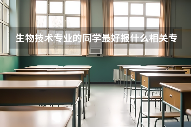 生物技术专业的同学最好报什么相关专业的研究生报哪些学校呢?