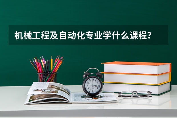 机械工程及自动化专业学什么课程？
