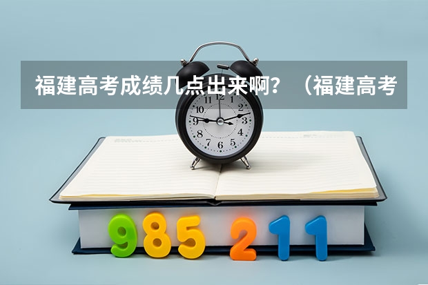 福建高考成绩几点出来啊？（福建高考成绩查询几点）