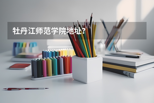 牡丹江师范学院地址？