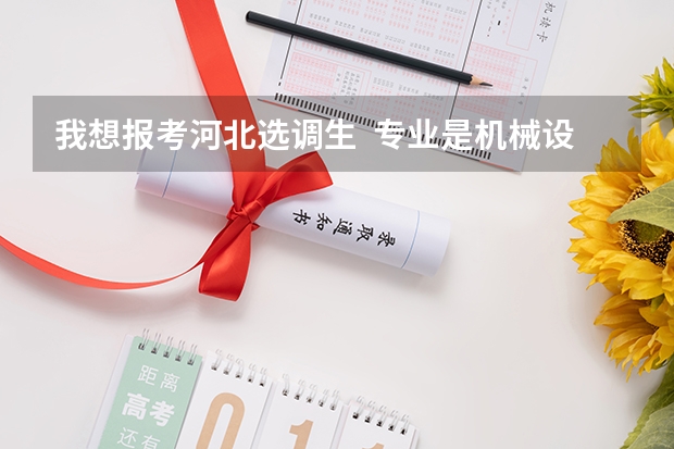 我想报考河北选调生  专业是机械设计制造及其自动化  能报吗