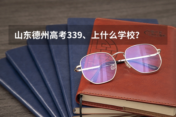 山东德州高考339、上什么学校?