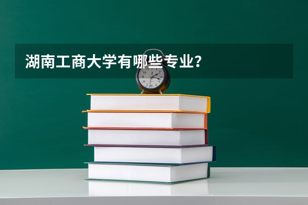 湖南工商大学有哪些专业？