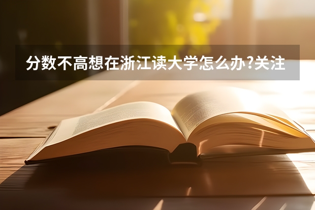 分数不高想在浙江读大学怎么办?关注这6所二本院校