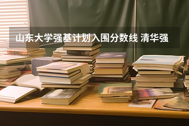 山东大学强基计划入围分数线 清华强基录取分数线