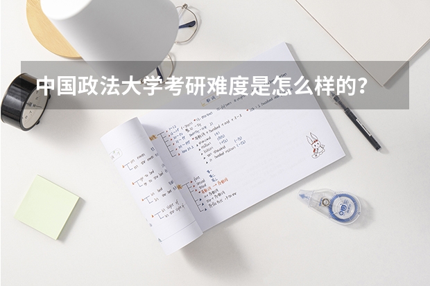 中国政法大学考研难度是怎么样的？