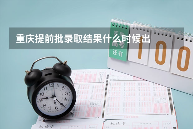 重庆提前批录取结果什么时候出