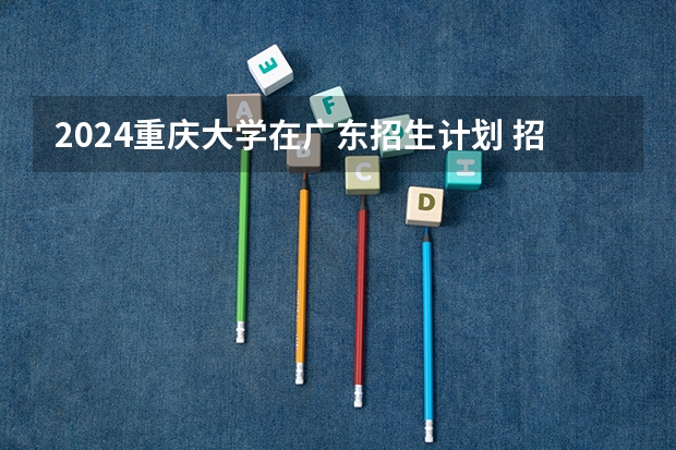 2024重庆大学在广东招生计划 招多少人