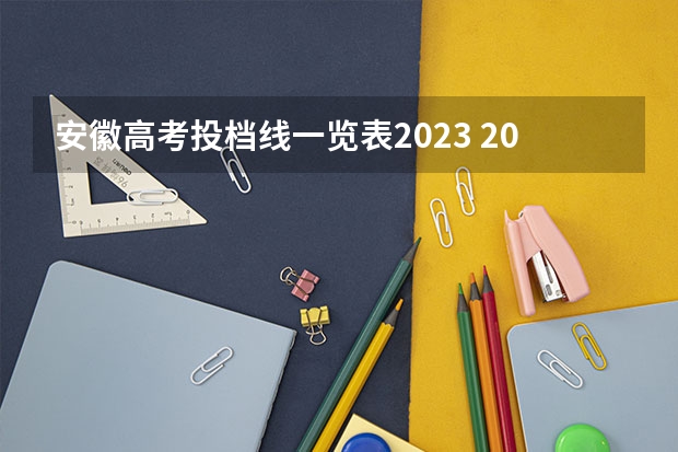 安徽高考投档线一览表2023 2023年安徽本科一批投档分数线