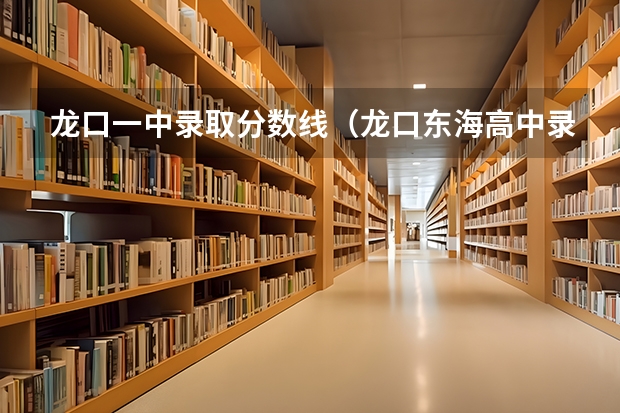 龙口一中录取分数线（龙口东海高中录取分数线）