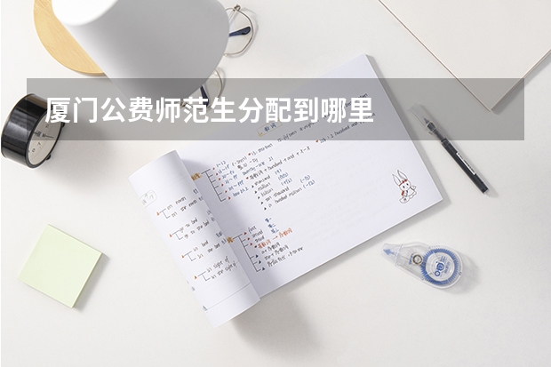 厦门公费师范生分配到哪里