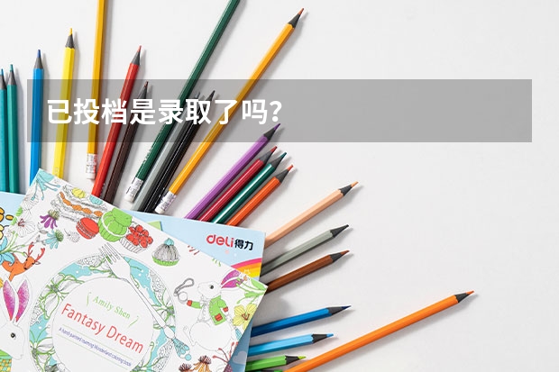 已投档是录取了吗？