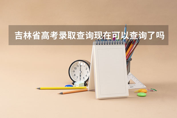 吉林省高考录取查询现在可以查询了吗