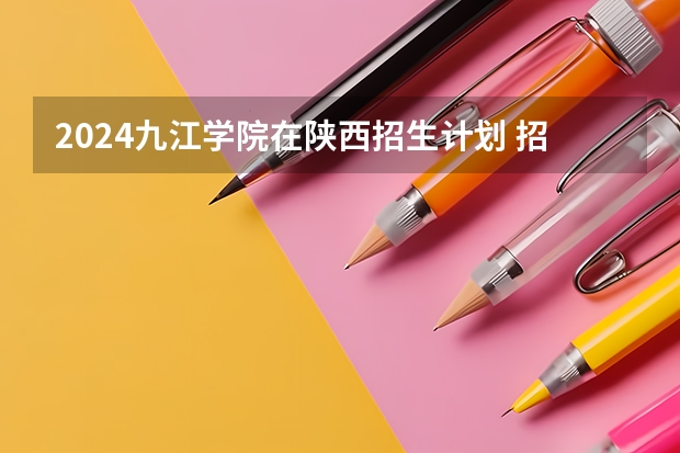 2024九江学院在陕西招生计划 招多少人
