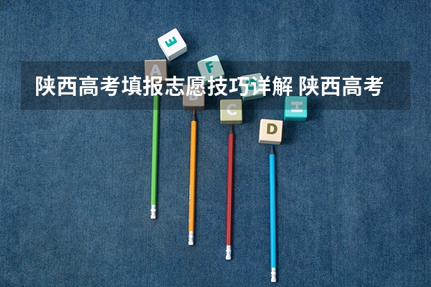 陕西高考填报志愿技巧详解 陕西高考平行志愿录取规则