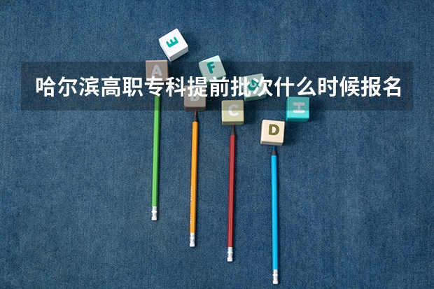 哈尔滨高职专科提前批次什么时候报名