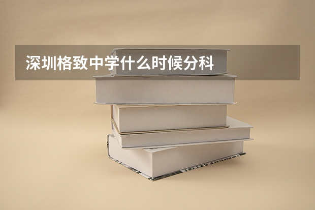 深圳格致中学什么时候分科