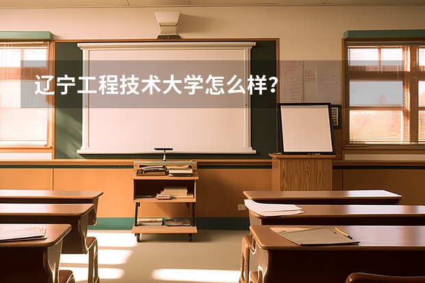 辽宁工程技术大学怎么样？