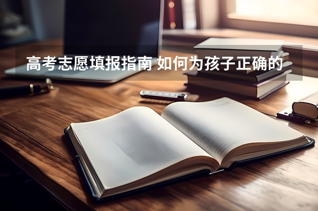 高考志愿填报指南 如何为孩子正确的填报志愿