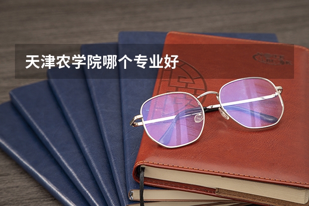 天津农学院哪个专业好