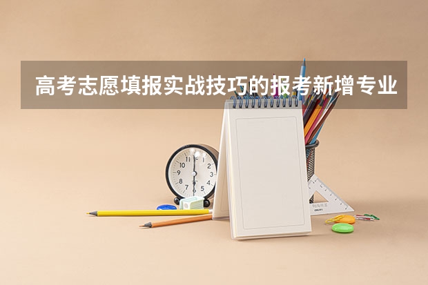 高考志愿填报实战技巧的报考新增专业会有哪些顾虑？