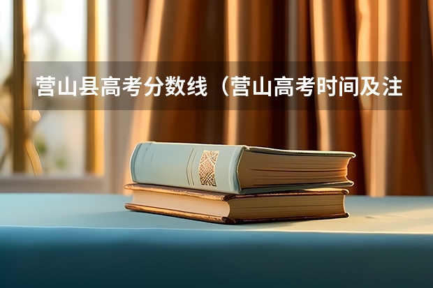 营山县高考分数线（营山高考时间及注意事项）