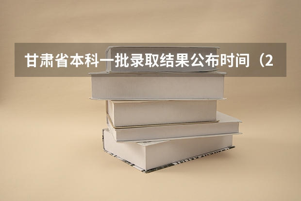 甘肃省本科一批录取结果公布时间（2023甘肃志愿填报时间一览表）