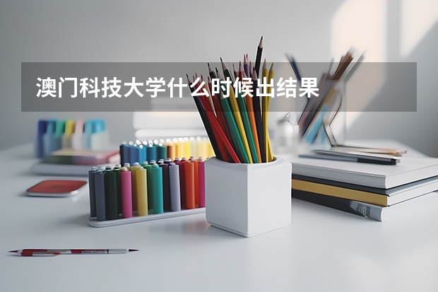 澳门科技大学什么时候出结果