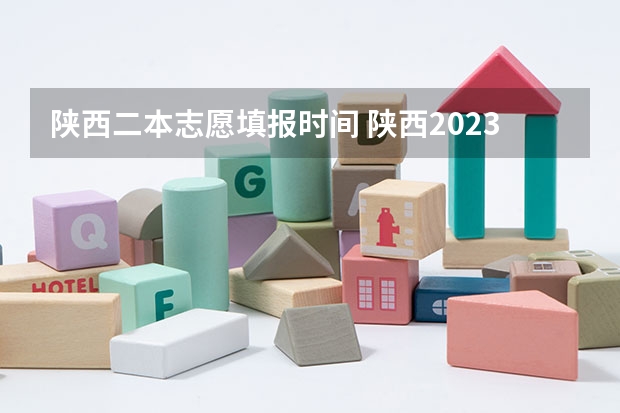 陕西二本志愿填报时间 陕西2023高考二本志愿填报时间