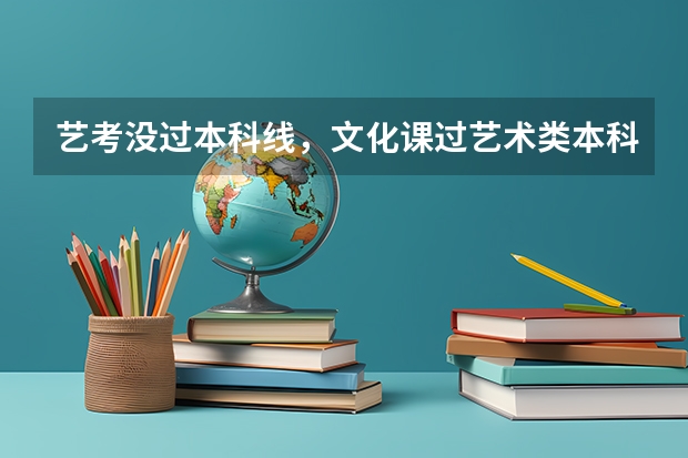 艺考没过本科线，文化课过艺术类本科线，可以上本科吗？