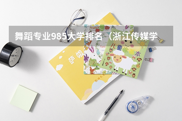 舞蹈专业985大学排名（浙江传媒学院在艺术类院校排名）