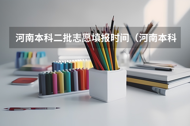 河南本科二批志愿填报时间（河南本科二批填报志愿时间）